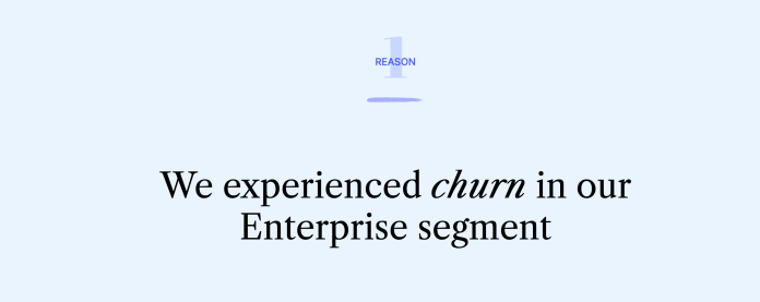 Reason 1 - We experienced churn in our Enterprise segment